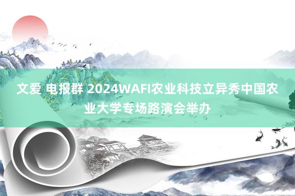 文爱 电报群 2024WAFI农业科技立异秀中国农业大学专场路演会举办