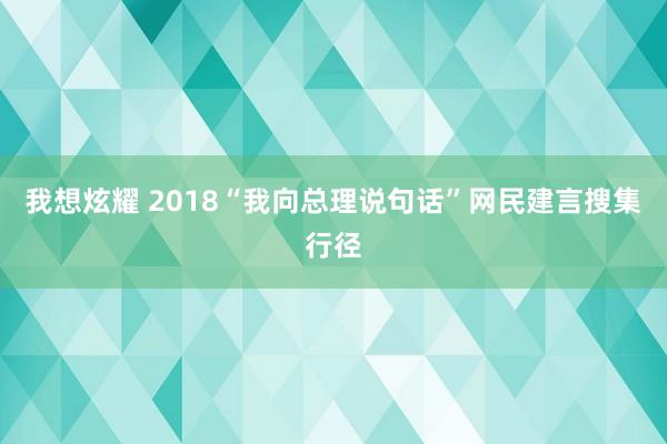 我想炫耀 2018“我向总理说句话”网民建言搜集行径