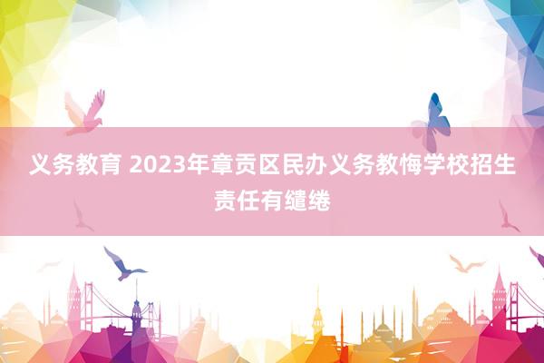 义务教育 2023年章贡区民办义务教悔学校招生责任有缱绻