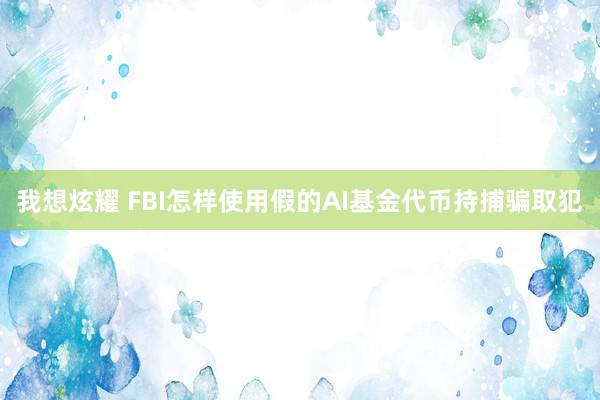 我想炫耀 FBI怎样使用假的AI基金代币持捕骗取犯