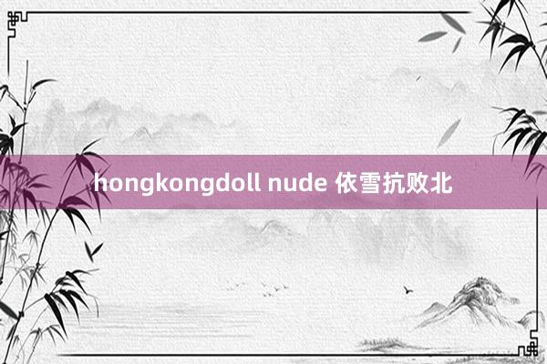 hongkongdoll nude 依雪抗败北