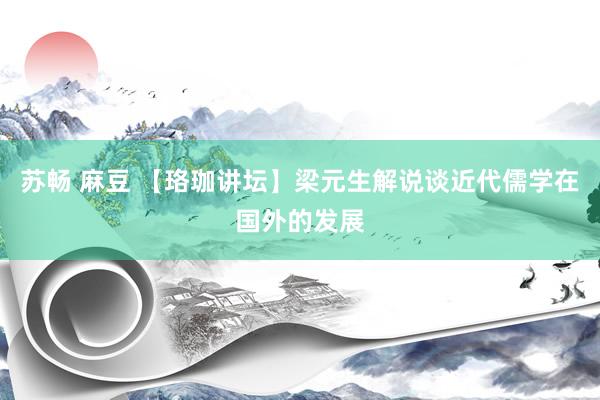 苏畅 麻豆 【珞珈讲坛】梁元生解说谈近代儒学在国外的发展