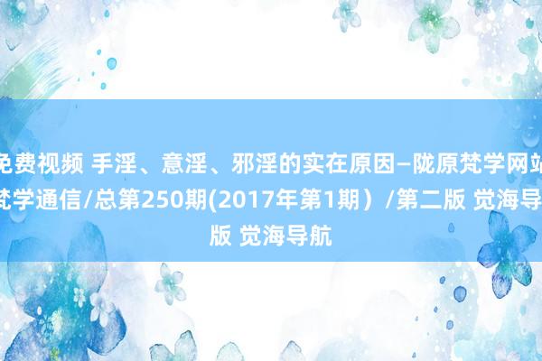 免费视频 手淫、意淫、邪淫的实在原因—陇原梵学网站/梵学通信/总第250期(2017年第1期）/第二版 觉海导航