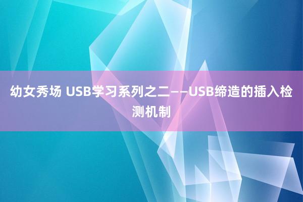 幼女秀场 USB学习系列之二——USB缔造的插入检测机制