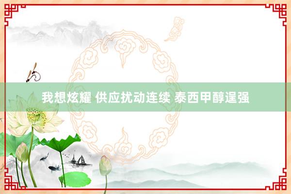 我想炫耀 供应扰动连续 泰西甲醇逞强