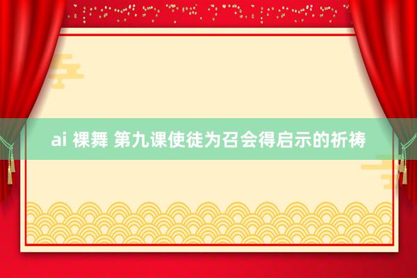 ai 裸舞 第九课　使徒为召会得启示的祈祷