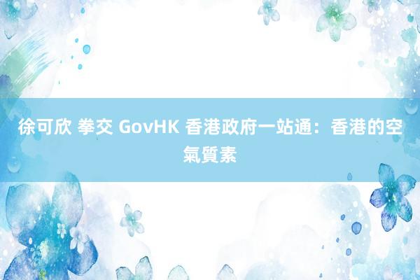 徐可欣 拳交 GovHK 香港政府一站通：香港的空氣質素