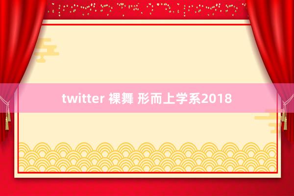 twitter 裸舞 形而上学系2018