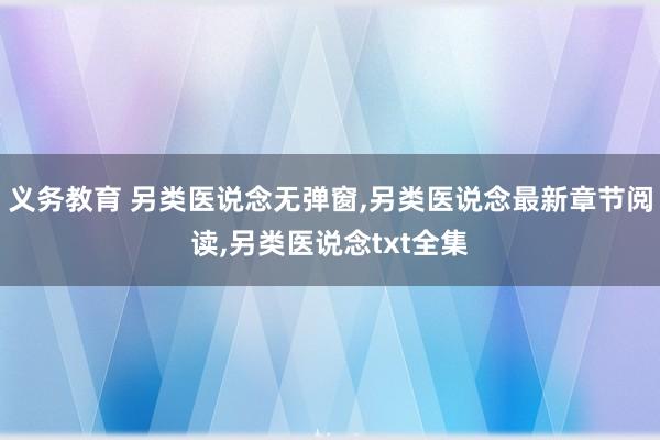 义务教育 另类医说念无弹窗,另类医说念最新章节阅读,另类医说