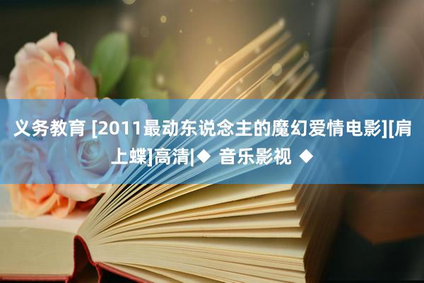 义务教育 [2011最动东说念主的魔幻爱情电影][肩上蝶]高