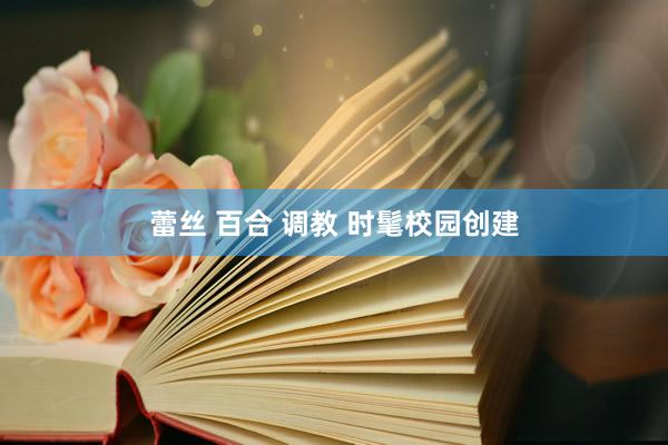 蕾丝 百合 调教 时髦校园创建